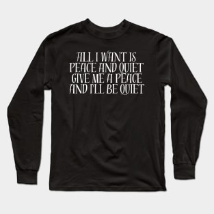 ALL I WANT IS PEACE AND QUIET GIVE ME A PEACE AND I'LL BE QUIET Long Sleeve T-Shirt